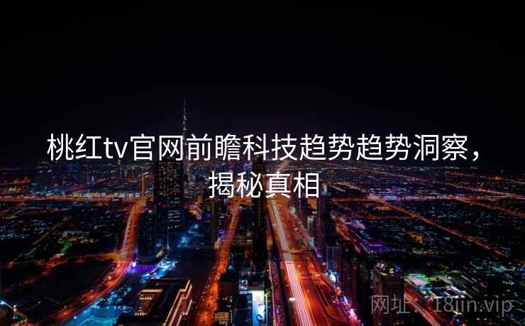 桃红tv官网前瞻科技趋势趋势洞察，揭秘真相