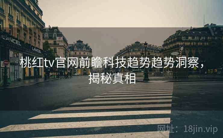 桃红tv官网前瞻科技趋势趋势洞察，揭秘真相