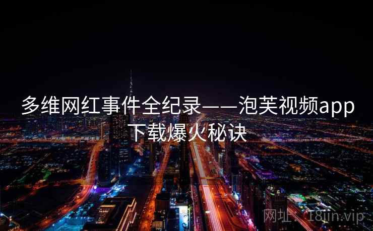 多维网红事件全纪录——泡芙视频app下载爆火秘诀