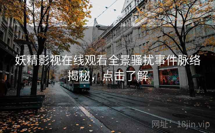妖精影视在线观看全景骚扰事件脉络揭秘，点击了解