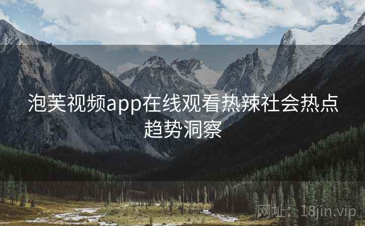 泡芙视频app在线观看热辣社会热点趋势洞察
