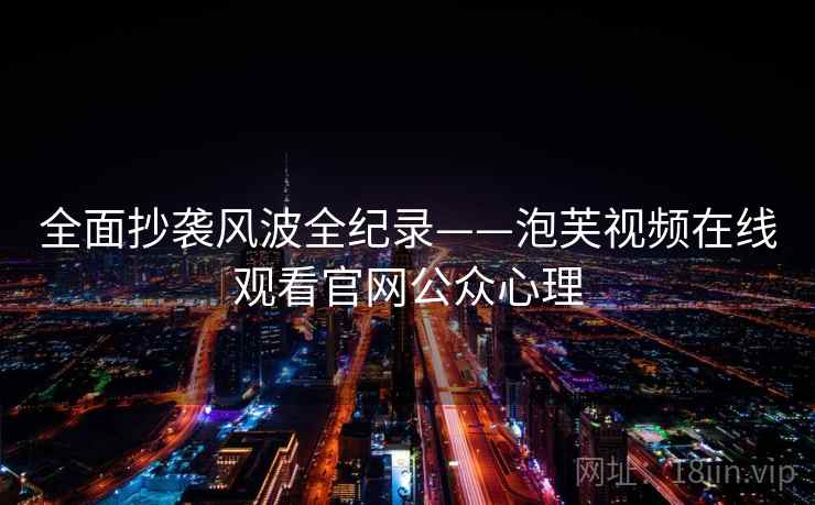 全面抄袭风波全纪录——泡芙视频在线观看官网公众心理 全面抄袭风波全纪录——泡芙视频在线观看官网公众心理