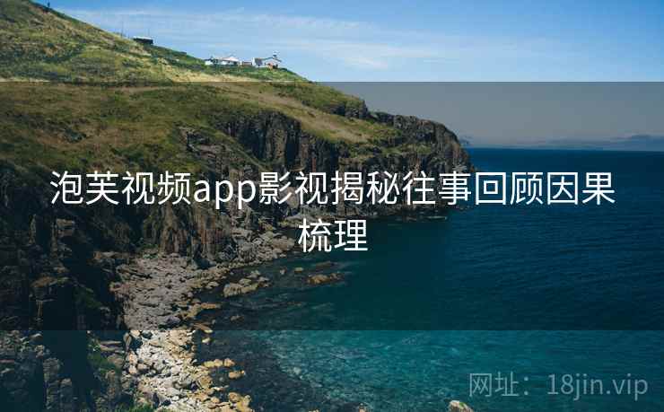 泡芙视频app影视揭秘往事回顾因果梳理