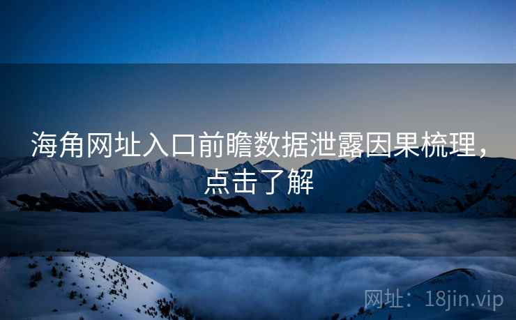 海角网址入口前瞻数据泄露因果梳理，点击了解