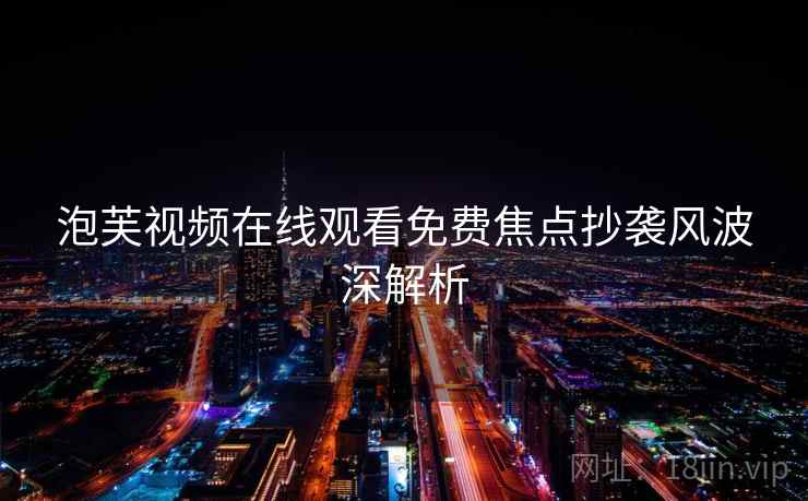 泡芙视频在线观看免费焦点抄袭风波深解析