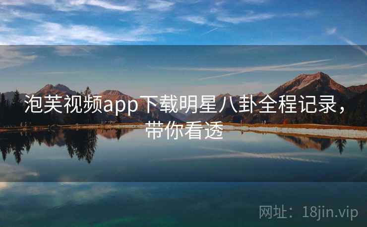 泡芙视频app下载明星八卦全程记录，带你看透