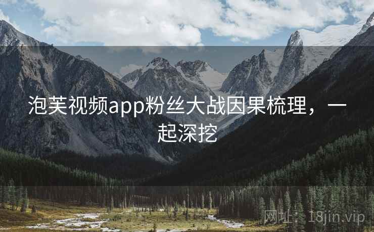 泡芙视频app粉丝大战因果梳理,一起深挖 泡芙视频app粉丝大战因果梳理,一起深挖