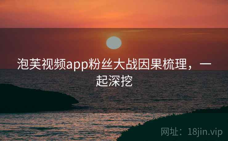 泡芙视频app粉丝大战因果梳理，一起深挖