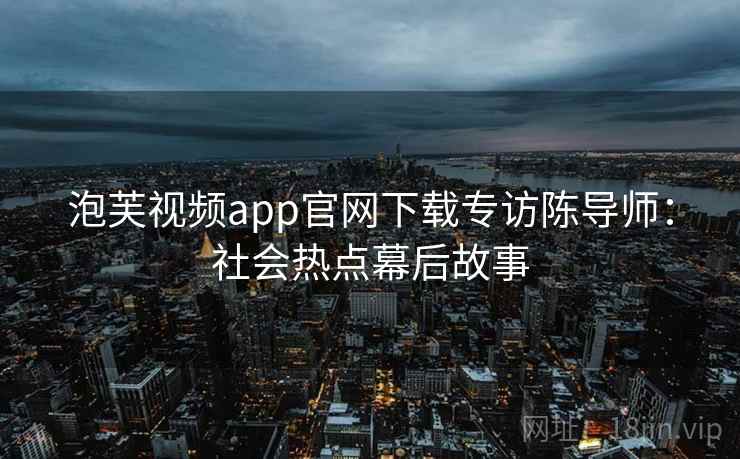 泡芙视频app官网下载专访陈导师:社会热点幕后故事 泡芙视频app官网下载专访陈导师:社会热点幕后故事