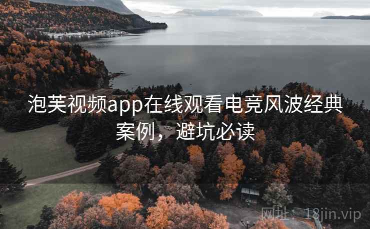 泡芙视频app在线观看电竞风波经典案例，避坑必读
