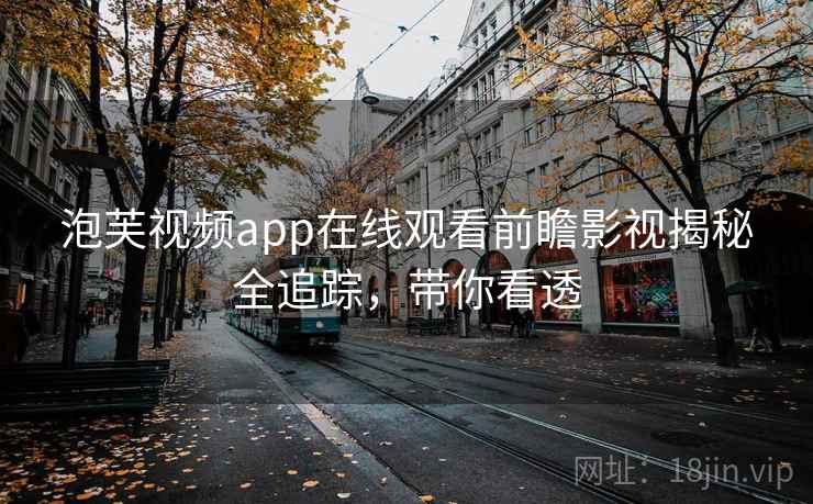 泡芙视频app在线观看前瞻影视揭秘全追踪，带你看透