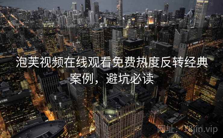 泡芙视频在线观看免费热度反转经典案例，避坑必读