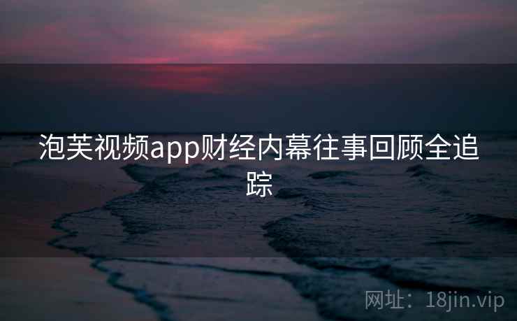 泡芙视频app财经内幕往事回顾全追踪