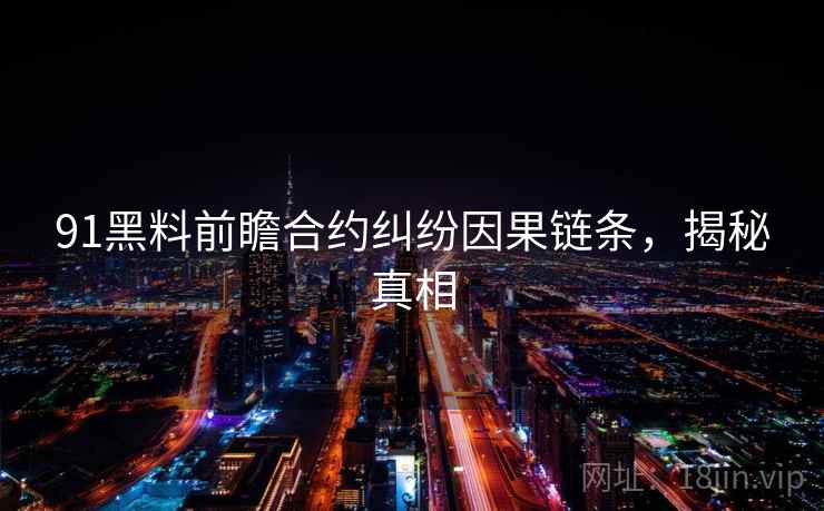 91黑料前瞻合约纠纷因果链条，揭秘真相